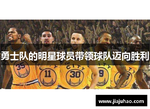勇士队的明星球员带领球队迈向胜利