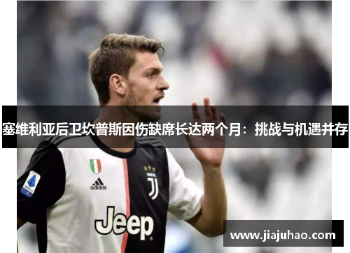 塞维利亚后卫坎普斯因伤缺席长达两个月：挑战与机遇并存