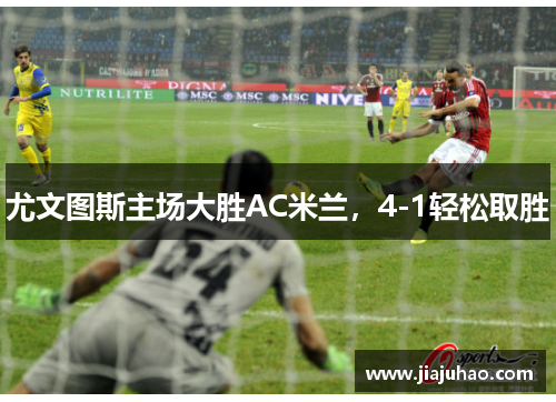 尤文图斯主场大胜AC米兰，4-1轻松取胜