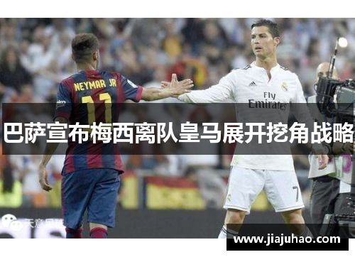 巴萨宣布梅西离队皇马展开挖角战略